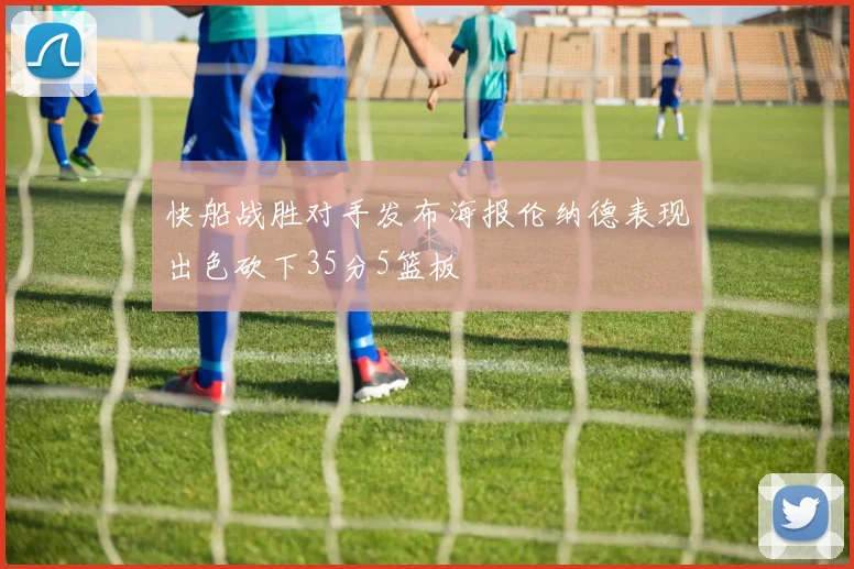 快船战胜对手发布海报伦纳德表现出色砍下35分5篮板