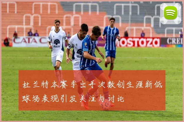 杜兰特本赛季出手次数创生涯新低球场表现引发关注与讨论