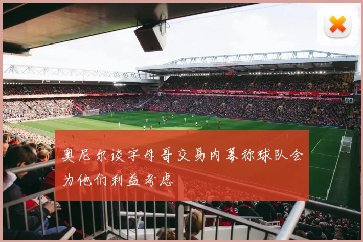 奥尼尔谈字母哥交易内幕称球队会为他们利益考虑