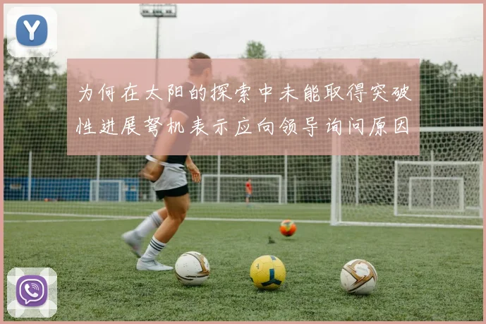 为何在太阳的探索中未能取得突破性进展弩机表示应向领导询问原因