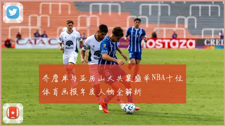 乔詹库与亚历山大共襄盛举NBA十位体育画报年度人物全解析