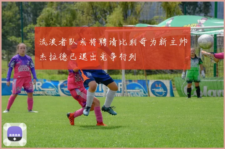 流浪者队或将聘请比利奇为新主帅杰拉德已退出竞争行列