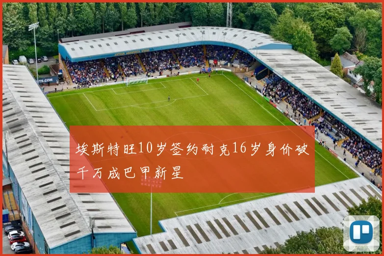 埃斯特旺10岁签约耐克16岁身价破千万成巴甲新星