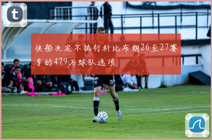 快船决定不执行科比布朗26至27赛季的479万球队选项