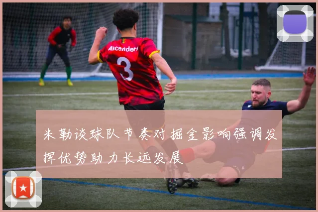 米勒谈球队节奏对掘金影响强调发挥优势助力长远发展