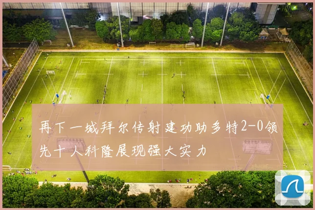再下一城拜尔传射建功助多特2-0领先十人科隆展现强大实力