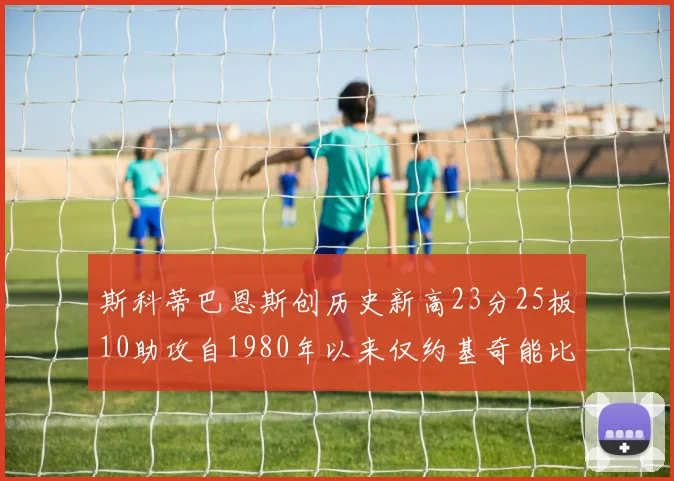 斯科蒂巴恩斯创历史新高23分25板10助攻自1980年以来仅约基奇能比肩