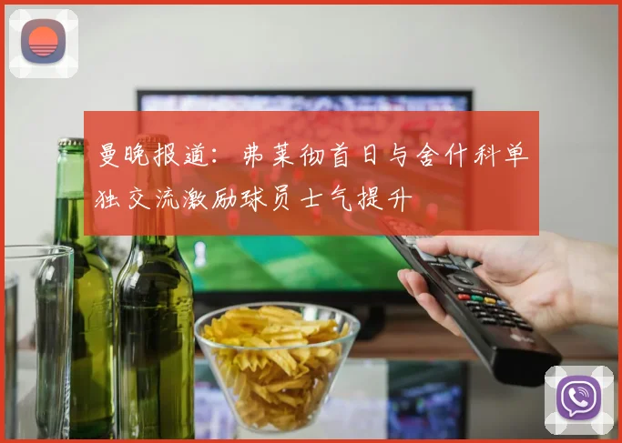曼晚报道:弗莱彻首日与舍什科单独交流激励球员士气提升