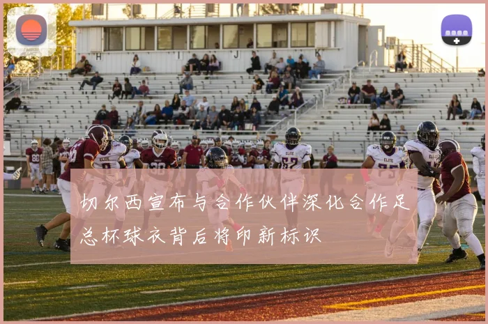 切尔西宣布与合作伙伴深化合作足总杯球衣背后将印新标识