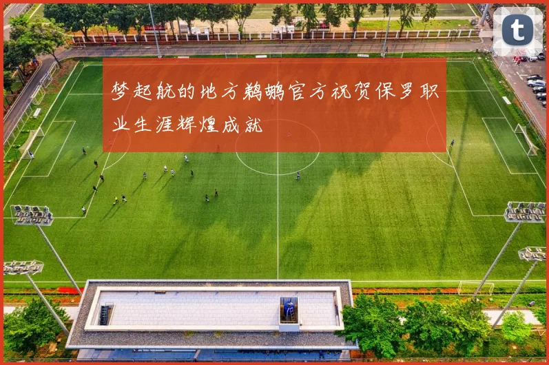 梦起航的地方鹈鹕官方祝贺保罗职业生涯辉煌成就