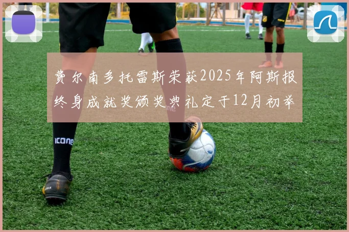 费尔南多托雷斯荣获2025年阿斯报终身成就奖颁奖典礼定于12月初举行