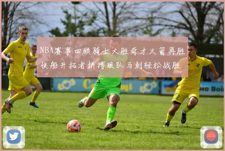 NBA赛事回顾骑士大胜奇才火箭再胜快船开拓者拼搏狼队马刺轻松战胜勇士