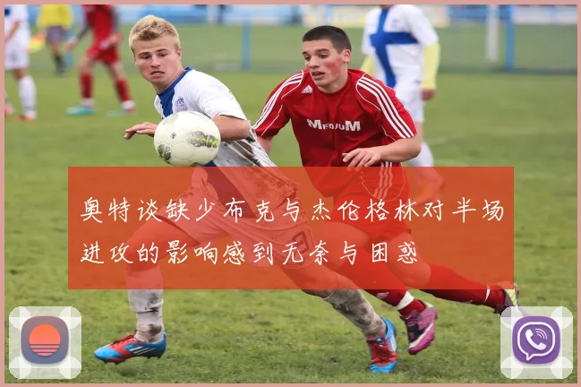 奥特谈缺少布克与杰伦格林对半场进攻的影响感到无奈与困惑