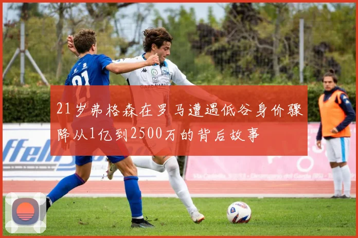 21岁弗格森在罗马遭遇低谷身价骤降从1亿到2500万的背后故事