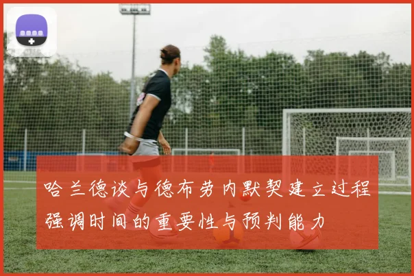 哈兰德谈与德布劳内默契建立过程强调时间的重要性与预判能力