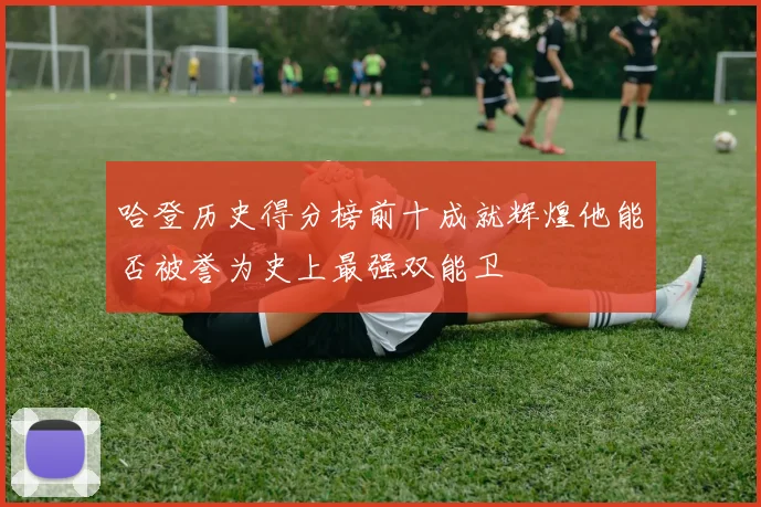 哈登历史得分榜前十成就辉煌他能否被誉为史上最强双能卫