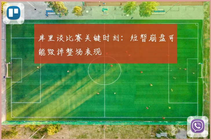 库里谈比赛关键时刻：短暂崩盘可能毁掉整场表现