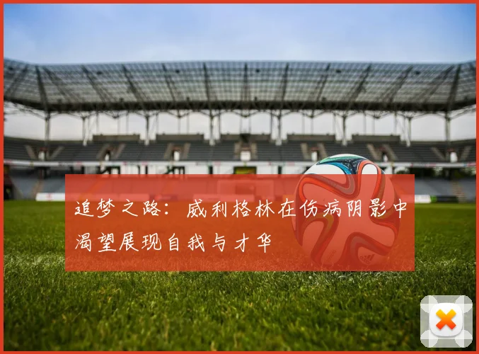 追梦之路：威利格林在伤病阴影中渴望展现自我与才华