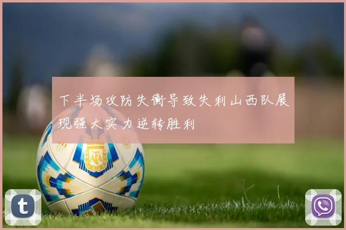 下半场攻防失衡导致失利山西队展现强大实力逆转胜利